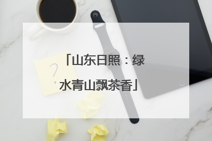 山东日照：绿水青山飘茶香