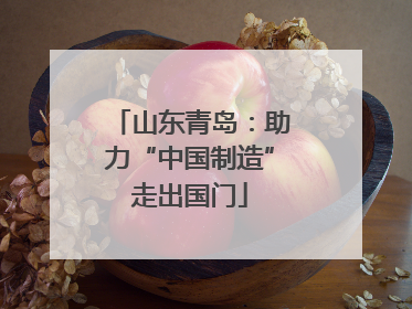 山东青岛：助力“中国制造”走出国门
