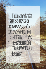 山西省高速公路200MW分布式光伏项目：打造“光”景靓丽的“绿色电力长廊”