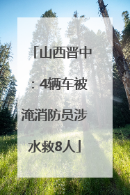 山西晋中：4辆车被淹消防员涉水救8人