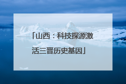 山西：科技探源激活三晋历史基因
