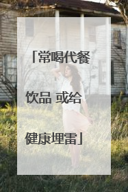 常喝代餐饮品 或给健康埋雷