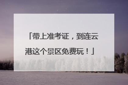 带上准考证，到连云港这个景区免费玩！