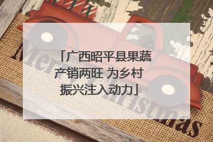广西昭平县果蔬产销两旺 为乡村振兴注入动力