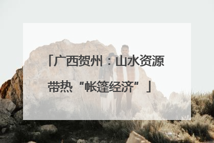 广西贺州：山水资源带热“帐篷经济”