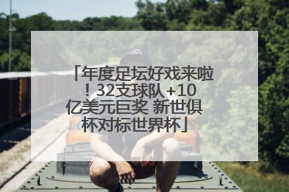 年度足坛好戏来啦！32支球队+10亿美元巨奖 新世俱杯对标世界杯
