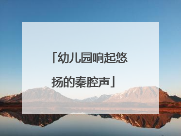 幼儿园响起悠扬的秦腔声
