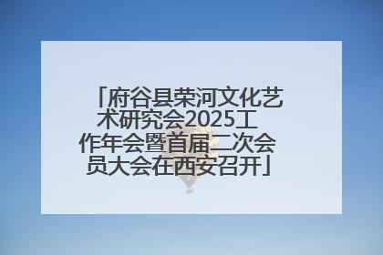 府谷县荣河文化艺术研究会2025工作年会暨首届二次会员大会在西安召开