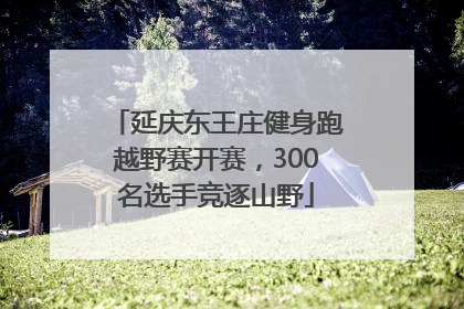 延庆东王庄健身跑越野赛开赛，300名选手竞逐山野