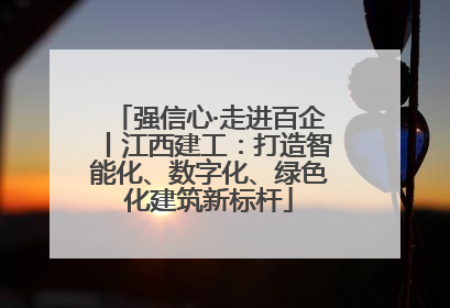 强信心·走进百企丨江西建工：打造智能化、数字化、绿色化建筑新标杆