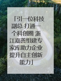 引一位科技副总 打通一个科创圈 浙江嘉善组建专家库助力企业提升自主创新能力