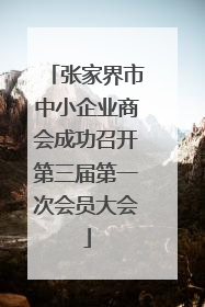 张家界市中小企业商会成功召开第三届第一次会员大会
