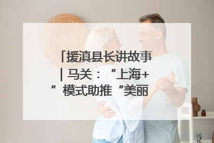 援滇县长讲故事｜马关：“上海+”模式助推“美丽产业”幸福绽放