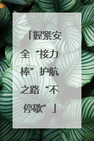 握紧安全“接力棒”护航之路“不停歇”