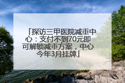 探访三甲医院减重中心：支付不到70元即可解锁减重方案，中心今年3月挂牌