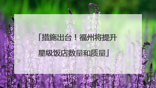 措施出台！福州将提升星级饭店数量和质量