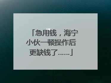 急用钱，海宁小伙一顿操作后更缺钱了……