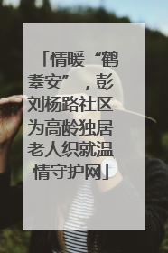 情暖“鹤耋安”，彭刘杨路社区为高龄独居老人织就温情守护网