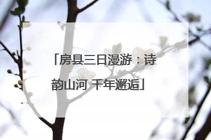房县三日漫游：诗韵山河 千年邂逅