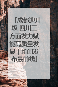 成都迎升级 四川三方面发力赋能高质量发展｜新闻发布最前线