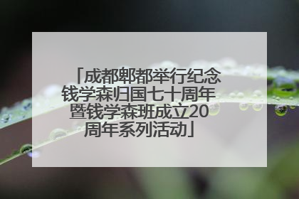 成都郫都举行纪念钱学森归国七十周年暨钱学森班成立20周年系列活动