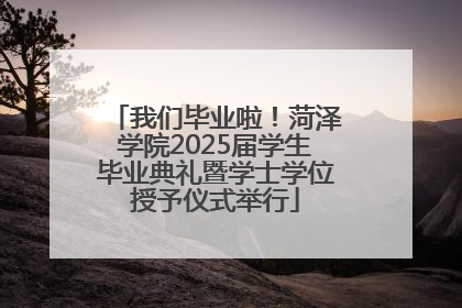 我们毕业啦！菏泽学院2025届学生毕业典礼暨学士学位授予仪式举行