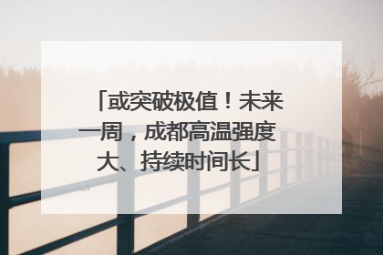 或突破极值！未来一周，成都高温强度大、持续时间长