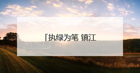 执绿为笔 镇江演绎“山水花园城”独有魅力
