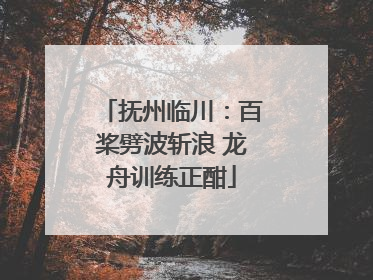 抚州临川：百桨劈波斩浪 龙舟训练正酣