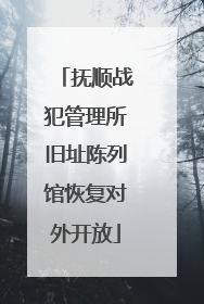 抚顺战犯管理所旧址陈列馆恢复对外开放