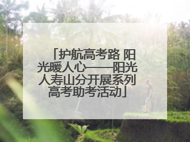 护航高考路 阳光暖人心——阳光人寿山分开展系列高考助考活动