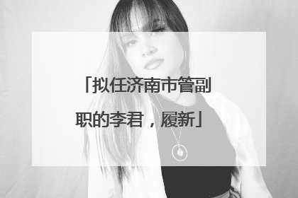 拟任济南市管副职的李君，履新