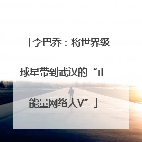 李巴乔：将世界级球星带到武汉的“正能量网络大V”