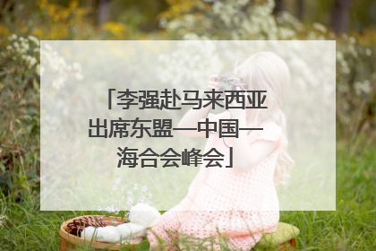 李强赴马来西亚出席东盟—中国—海合会峰会