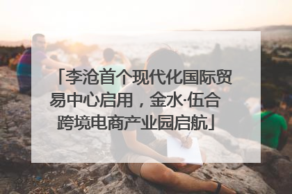 李沧首个现代化国际贸易中心启用，金水·伍合跨境电商产业园启航