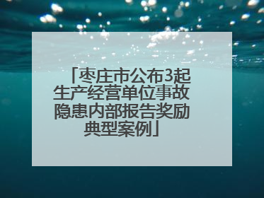 枣庄市公布3起生产经营单位事故隐患内部报告奖励典型案例