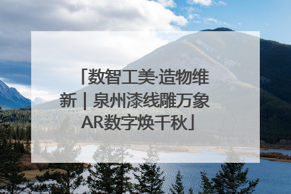 数智工美·造物维新｜泉州漆线雕万象 AR数字焕千秋