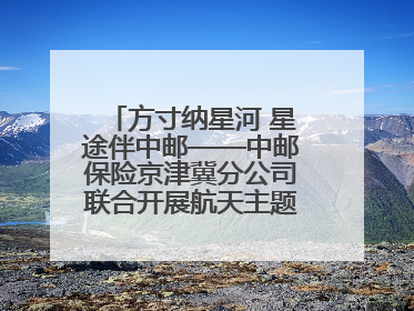 方寸纳星河 星途伴中邮——中邮保险京津冀分公司联合开展航天主题研学活动