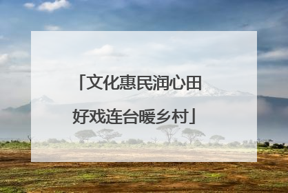 文化惠民润心田 好戏连台暖乡村