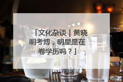 文化杂谈｜黄晓明考博，明星是在卷学历吗？
