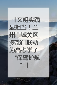 文明实践显担当！兰州市城关区多部门联动为高考学子“保驾护航”