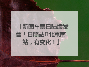 新图车票已陆续发售！日照站⇌北京南站，有变化！
