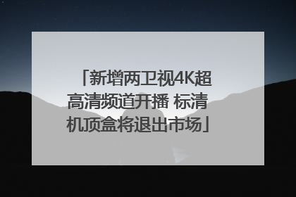 新增两卫视4K超高清频道开播 标清机顶盒将退出市场