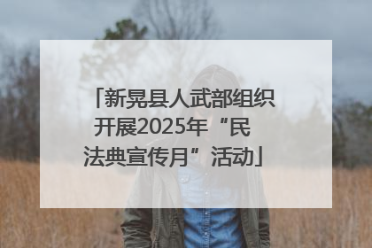 新晃县人武部组织开展2025年“民法典宣传月”活动