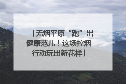 无烟平原“跑”出健康范儿！这场控烟行动玩出新花样