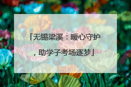 无锡梁溪：暖心守护，助学子考场逐梦
