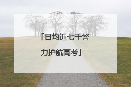 日均近七千警力护航高考