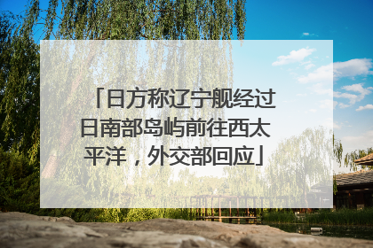 日方称辽宁舰经过日南部岛屿前往西太平洋，外交部回应