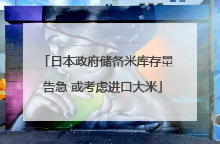 日本政府储备米库存量告急 或考虑进口大米