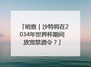 明查｜沙特将在2034年世界杯期间放宽禁酒令？